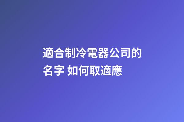 適合制冷電器公司的名字 如何取適應